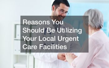 Reasons You Should Be Utilizing Your Local Urgent Care Facilities