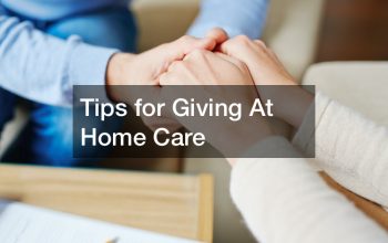 Tips for Giving At Home Care