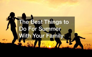 The Best Things to Do For Summer With Your Family