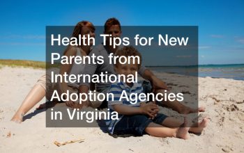 Health Tips for New Parents from International Adoption Agencies in Virginia