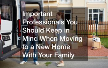 Important Professionals You Should Keep in Mind When Moving to a New Home With Your Family
