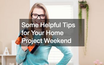 Some Helpful Tips for Your Home Project Weekend