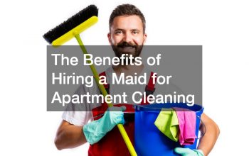 The Benefits of Hiring a Maid for Apartment Cleaning